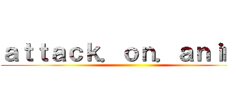 ａｔｔａｃｋ．ｏｎ．ａｎｉｍｅ ()