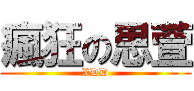 瘋狂の思萱 (XDD)