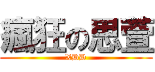 瘋狂の思萱 (XDD)