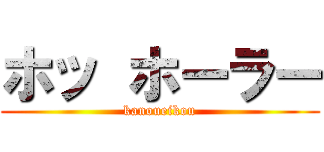 ホッ ホーラー (kanoueikou)