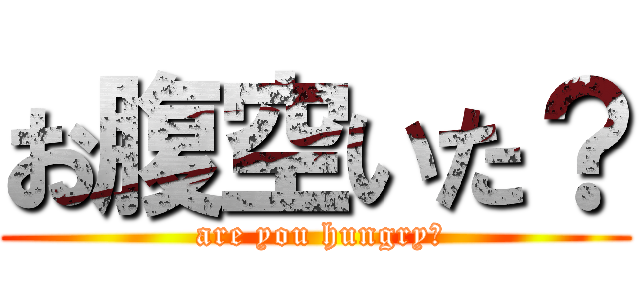 お腹空いた？ ( are you hungry？)