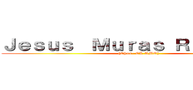 Ｊｅｓｕｓ  Ｍｕｒａｓ Ｒｅｄｏｎｄｏ ((Chus- EL AMO))