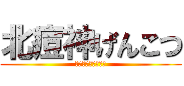 北痘神げんこつ (〜エキサイト翻訳〜)