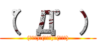 （゜Д゜） ((゜Д゜)　(゜Д゜)　(゜Д゜))