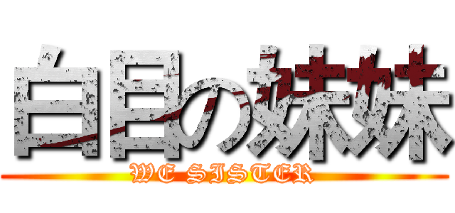 白目の妹妹 (WE SISTER)