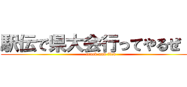 駅伝で県大会行ってやるぜ！！ (track and fled)