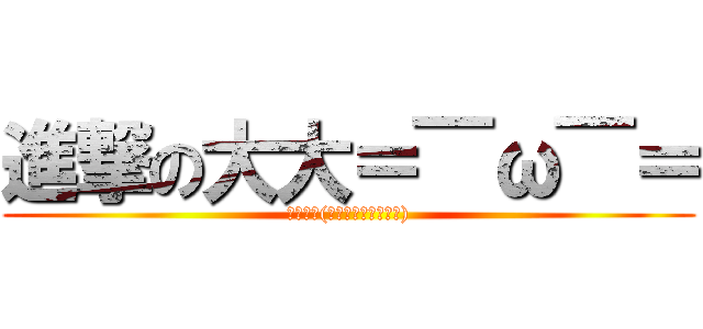 進撃の大大＝￣ω￣＝ (日本動漫(日本のアニメ・漫画))