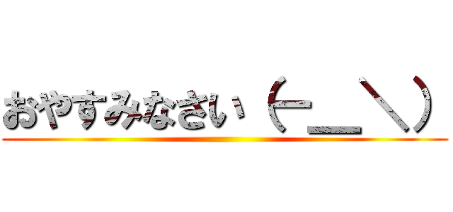 おやすみなさい（－＿＼） ()