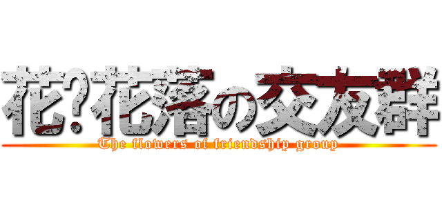 花开花落の交友群 (The flowers of friendship group)