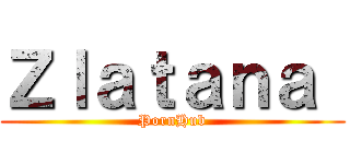 Ｚｌａｔａｎａ  (PornHub)