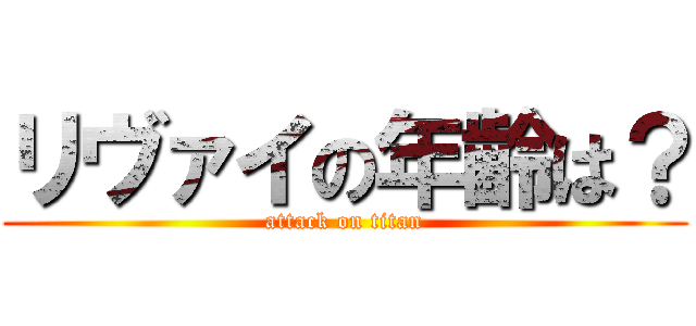 リヴァイの年齢は？ (attack on titan)