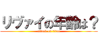 リヴァイの年齢は？ (attack on titan)