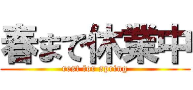 春まで休業中 (rest for spring)