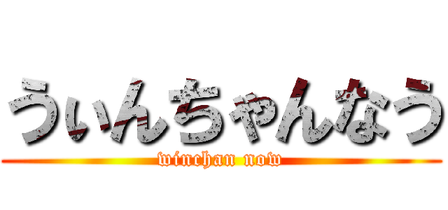 うぃんちゃんなう (winchan now)