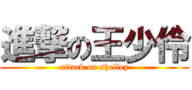進撃の王少伶 (attack on shelley)