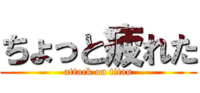 ちょっと疲れた (attack on titan)