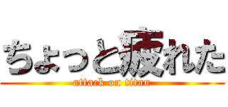 ちょっと疲れた (attack on titan)