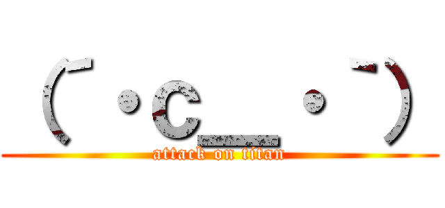 （´・ｃ＿・｀） (attack on titan)