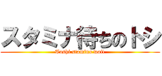 スタミナ待ちのトシ (Toshi stamina wait)