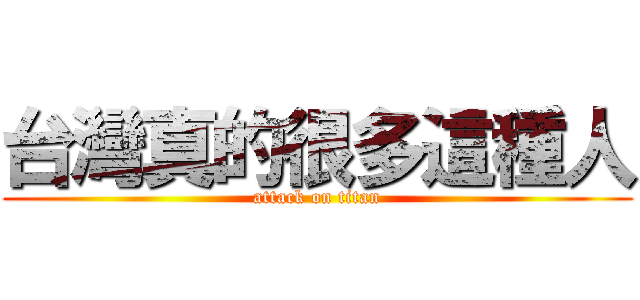 台灣真的很多這種人 (attack on titan)