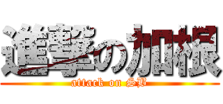 進撃の加根 (attack on SB)
