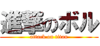 進撃のボル (attack on titan)