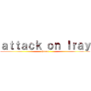 ａｔｔａｃｋ ｏｎ Ｉｒａｙ (channel)