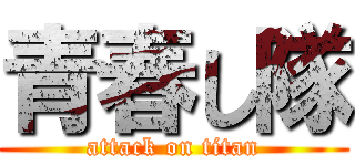 青春し隊 (attack on titan)