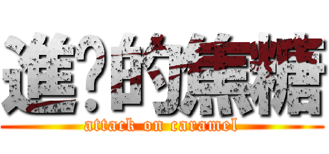 進擊的焦糖 (attack on caramel)