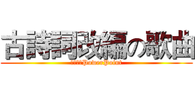 古詩詞改編の歌曲 (謝騁輝のPowerPoint)