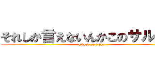 それしか言えないんかこのサルゥ！  (attack on titan)