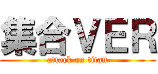 集合ＶＥＲ (attack on titan)