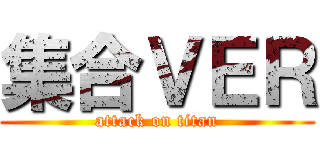 集合ＶＥＲ (attack on titan)
