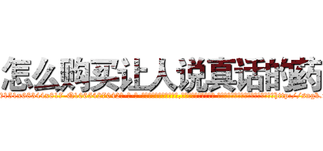 怎么购买让人说真话的药 (怎么购买让人说真话的药【电-话151x68344x817-Q1065427042元-吉-药-业】我们做的是长期生意,靠的是老客户长期支持 怎么购买让人说真话的药在发表了一篇http://sngk.net/Ah1fsA

参考消息网我们做的是长期生意,靠的是老客户长期支持也许我们早该意识到，就连鲍勃·霍斯金斯（金球奖戏剧类电影男主角 
)