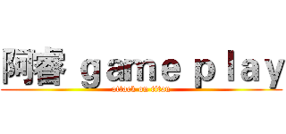 阿睿 ｇａｍｅ ｐｌａｙ (attack on titan)