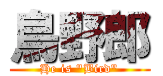 鳥野郎 (He is "Bird")