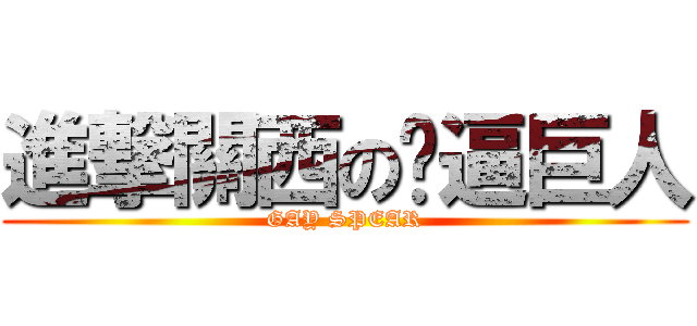 進撃關西の肏逼巨人 (GAY SPEAR)