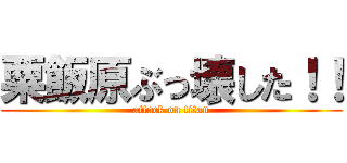 粟飯原ぶっ壊した！！ (attack on titan)