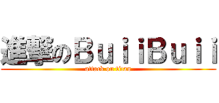 進撃のＢｕｉｉＢｕｉｉ (attack on titan)