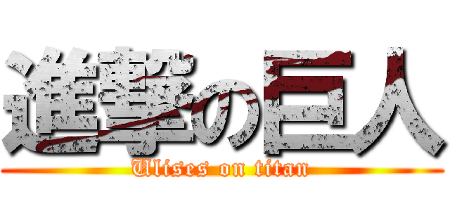 進撃の巨人 (Ulises on titan)