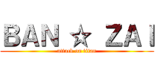 ＢＡＮ ☆ ＺＡＩ (attack on titan)