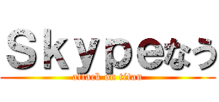 Ｓｋｙｐｅなう (attack on titan)