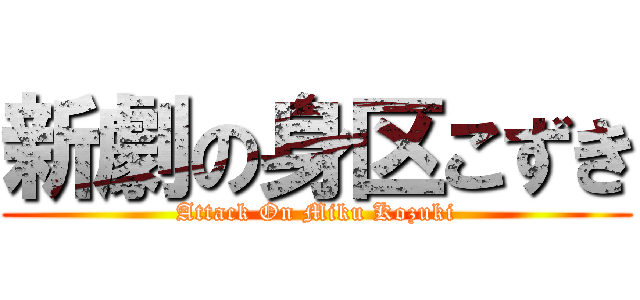 新劇の身区こずき (Attack On Miku Kozuki)
