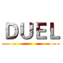 ＤＵＥＬ ()