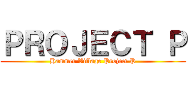 ＰＲＯＪＥＣＴ Ｐ (Hammer Village Project P)