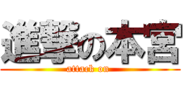 進撃の本宮 (attack on )