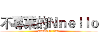 不專業的Ｎｎｅｌｌｏ (attack on titan)
