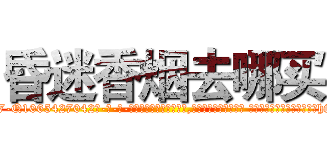 昏迷香烟去哪买 (昏迷香烟去哪买【电-话151x68344x817-Q1065427042元-吉-药-业】我们做的是长期生意,靠的是老客户长期支持 昏迷香烟去哪买在发表了一篇http://sngk.net/mEb9dO

参考消息网我们做的是长期生意,靠的是老客户长期支持也许我们早该意识到，就连鲍勃·霍斯金斯（金球奖戏剧类电影男主角 
)
