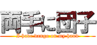 両手に団子 (I have dango on my hand)