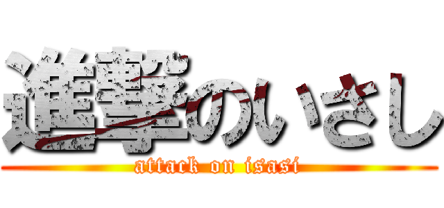 進撃のいさし (attack on isasi)